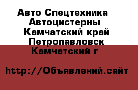 Авто Спецтехника - Автоцистерны. Камчатский край,Петропавловск-Камчатский г.
